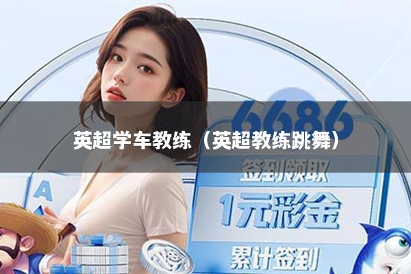 英超学车教练（英超教练跳舞）