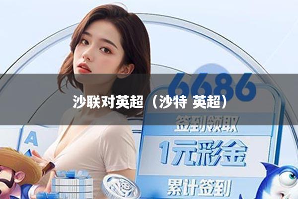 沙联对英超（沙特 英超）