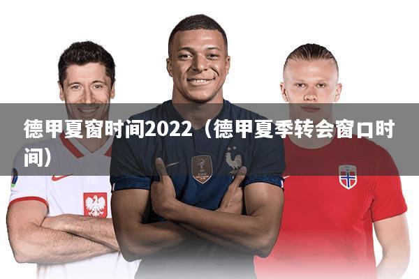 德甲夏窗时间2022（德甲夏季转会窗口时间）