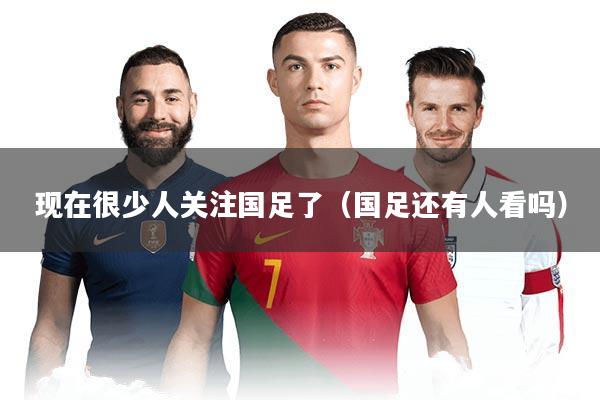 现在很少人关注国足了（国足还有人看吗）