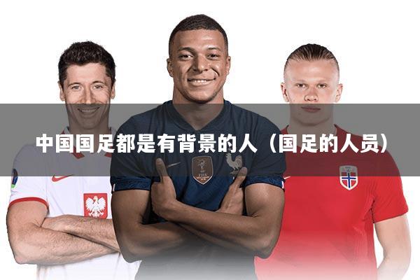 中国国足都是有背景的人（国足的人员）